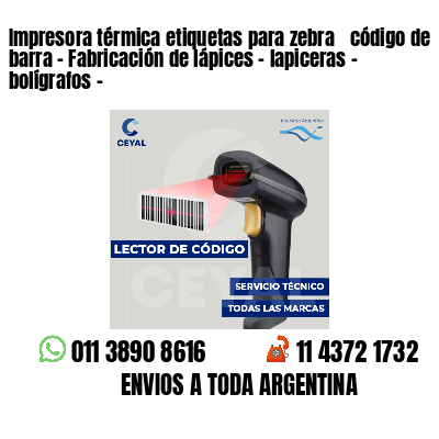 Impresora térmica etiquetas para zebra  código de barra - Fabricación de lápices - lapiceras - bolígrafos - 